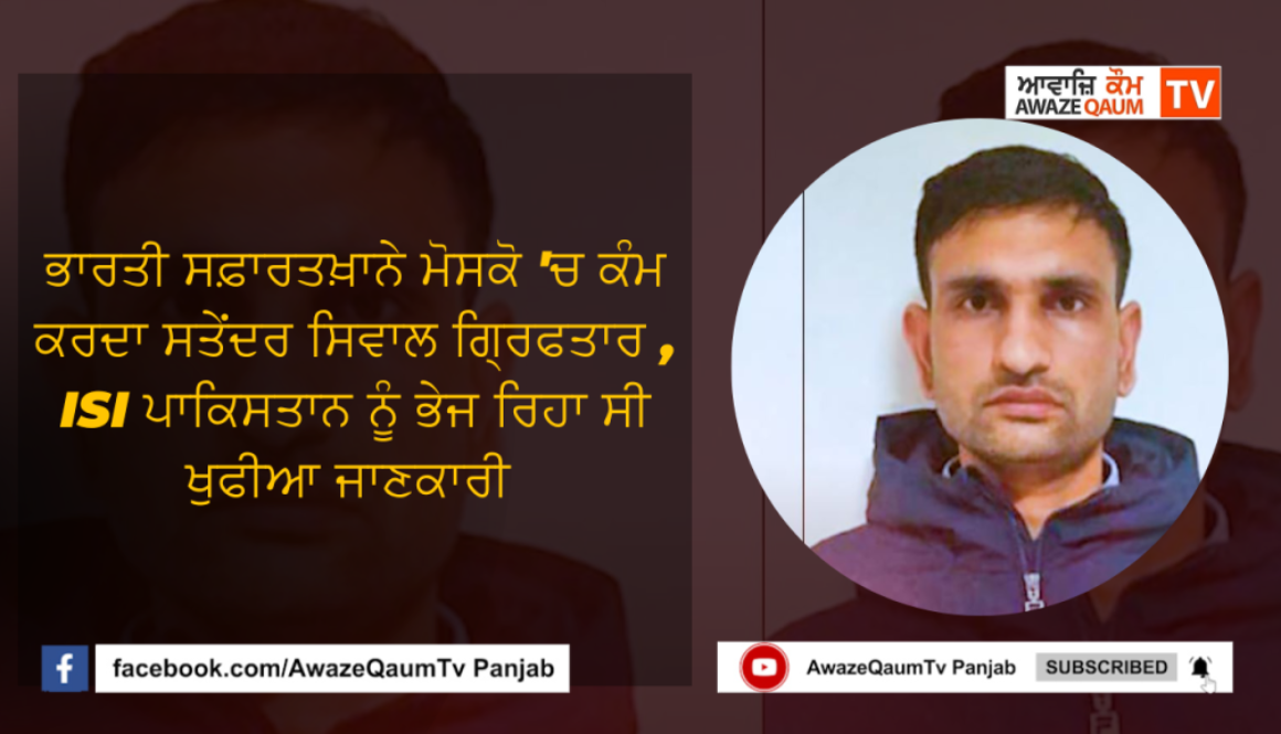 ਭਾਰਤੀ ਸਫ਼ਾਰਤਖ਼ਾਨੇ ਮੋਸਕੋ ‘ਚ ਕੰਮ ਕਰਦਾ ਸਤੇਂਦਰ ਸਿਵਾਲ ਗ੍ਰਿਫਤਾਰ , ISI ਪਾਕਿਸਤਾਨ ਨੂੰ ਭੇਜ ਰਿਹਾ ਸੀ ਖੁਫੀਆ ਜਾਣਕਾਰੀ