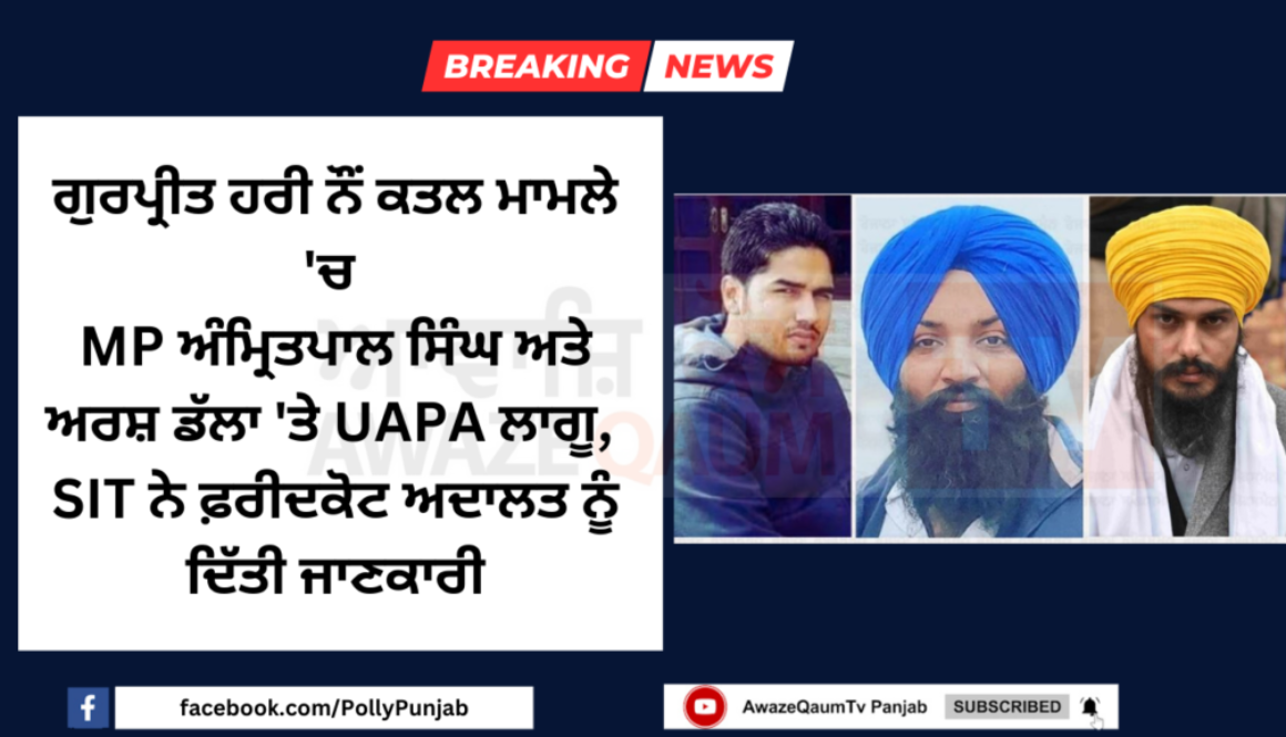 “UAPA Imposed on MP Amritpal Singh and Arsh Dalla in Gurpreet Hari Nau Murder Case, SIT Submits Report to Faridkot Court”