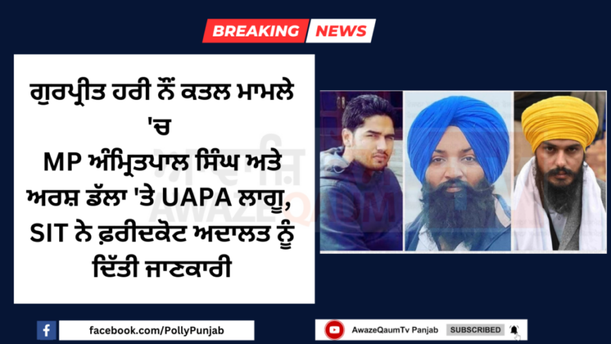 “UAPA Imposed on MP Amritpal Singh and Arsh Dalla in Gurpreet Hari Nau Murder Case, SIT Submits Report to Faridkot Court”